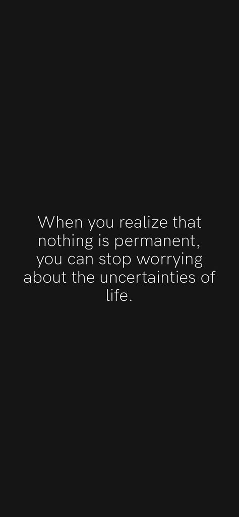 When you realize that nothing is permanent, you can stop worrying about the uncertainties of life. From the Motivation app: https://motivation.app/download Nothing Is Permanent Quotes Life, No One Is Permanent Quotes, Nothing In Life Is Permanent, Nothing Is Permanent Quotes, Don’t Worry About Others Quotes, Don’t Worry About What I’m Doing, Don’t Worry About Things You Can’t Control, Don’t Worry About What Others Think, Don’t Worry About What You Can’t Control