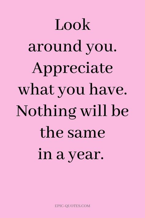 16 Gratitude Quotes to be Grateful - Look around you. Appreciate what you have. Nothing will be the same in a year. Nothing Will Be The Same In A Year, How To Be Grateful For What You Have, Appreciate What You Have Quotes, Gratitude Quotes Inspiration, Gratitude Prayer, Gratitude Changes Everything, Grateful Quotes, Being Grateful, Showing Gratitude