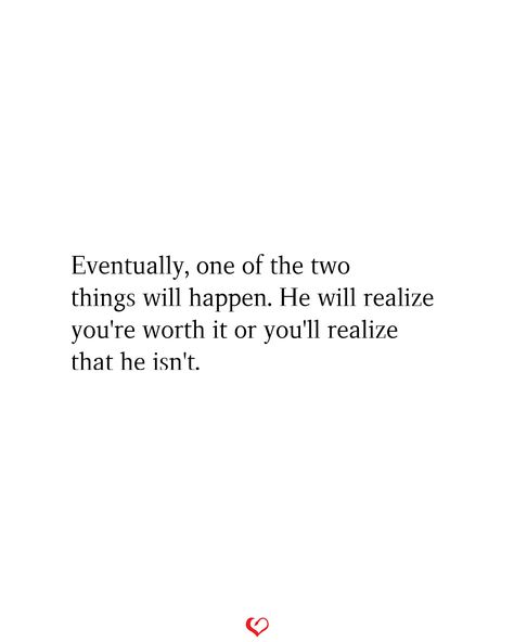 Eventually, one of the two things will happen. He will realize you're worth it or you'll realize that he isn't. Is He Worth It Quotes, Men Arent Worth It Quotes, He Doesn’t See Your Worth, He Ended It Quotes, He Isnt Worth It Quotes, He Isn’t Worth Your Time, He Is Not Worth It Quotes Guys, One Day He Will Realize Quotes, He's Not The One Quotes