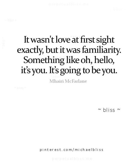 It wasn't love at first sight exactly, but it was familiarity. Something like oh, hello, it's you. It's going to be you. Pinterest: /meganhigh/ Under Your Spell, Life Quotes Love, Quotes Of The Day, Love At First, Love At First Sight, Hopeless Romantic, Pretty Words, Image Quotes, Cute Quotes