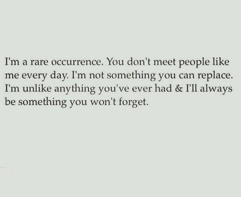 I'm a rare occurance. You don't meet people like me everyday. I'm not something you can replace. I'm unlike anything you've ever had & I'll always be something you won't forget. Sin Quotes, What’s Going On, A Quote, Inspirational Quotes Motivation, Pretty Words, Beautiful Quotes, True Quotes, Relationship Quotes, Words Quotes