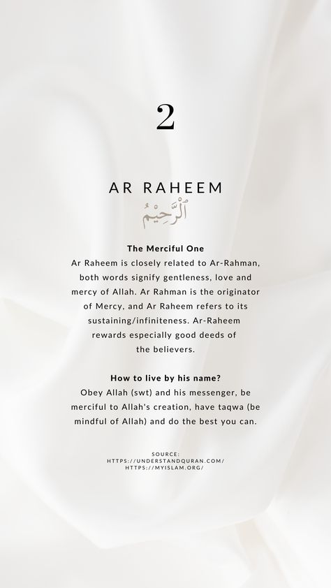 99 Names of Allah. 02 - Ar Raheem - The Merciful One.
Ar Raheem is closely related to Ar-Rahman, both words signify gentleness, love and mercy of Allah. Ar Rahman is the originator of Mercy, and Ar Raheem refers to its sustaining/infiniteness. Ar-Raheem rewards especially good deeds of the believers. Yt Background, Islamic Journaling, Quran Journaling, Allah Name, Quran Journal, Islamic Content, Quran Tafseer, Islamic Kids Activities, Asmaul Husna