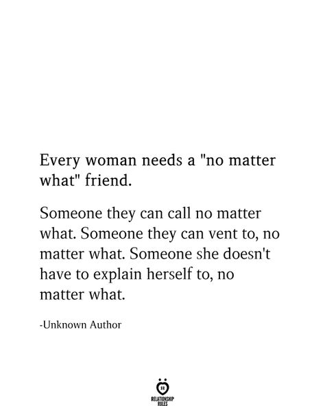 Every woman needs a "no matter what" friend.  Someone they can call no matter what. Someone they can vent to, no matter what. Someone she doesn't have to explain herself to, no matter what.  -Unknown Author Women Friendship Tattoos, Best Friend Quotes On Birthday, Friends For Years Quotes, Love Your Friends Quotes, He Is My Best Friend Quotes, Soulmate Friend Quotes, Soulmate Best Friend Quotes, My Best Friend Quotes, Quotes About Best Friends