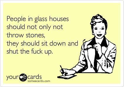 People In Glass Houses Quotes, Throwing Stones Quotes, Glass House Quotes, Dont Throw Stones Quotes Glass Houses, People In Glass Houses Quotes Truths, Throw Stones At Glass Houses Quotes, Glass Houses Quotes, People That Live In Glass Houses Quotes, Throwing Rocks At Glass Houses Quotes