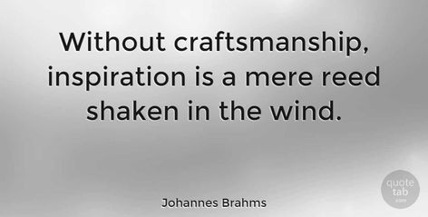 Johannes Brahms Quote: "Without craftsmanship, inspiration is a mere reed shaken in the wind." #Inspiring #quotes #quotetab Craftsmanship Quotes, Johannes Brahms, Inspirational Quotes Collection, Famous Authors, Writers Block, Best Inspirational Quotes, Inspiring Quotes, Positive Thoughts, School Stuff