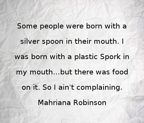 Some people were born with a silver spoon in their mouth. I was born with a plastic Spork in my mouth...but there was food on it. So I ain't complaining. #grateful #poetry #thewords #lifelessons Silver Spoon Quotes, Spooning Quotes, Wooden Ladle, Fool Me Once, Hygge Life, Silver Spoons, How To Wake Up Early, Some People, Life Lessons