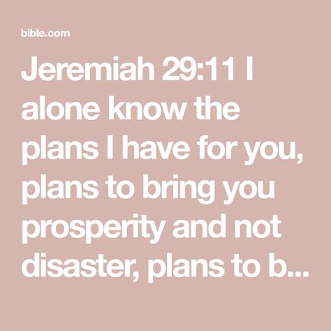 Jeremiah 29:11 I alone know the plans I have for you, plans to bring you prosperity and not disaster, plans to bring about the future you hope for. | Good News Translation (US Version) (GNTD) | Download The Bible App Now I Alone, Good News Bible, Spiritual Attack, He First Loved Us, Thy Word, Vision Board Manifestation, Follow Jesus, Finding Peace, Bible App