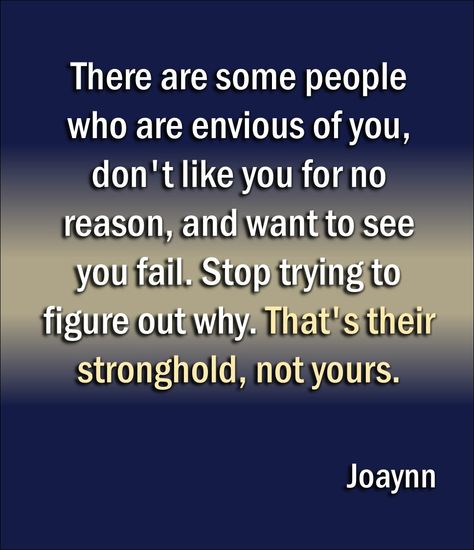 There are some people who are envious of you, don't like you for no reason, and want to see you fail. Stop trying to figure out why. That's their stronghold, not yours. When People Want To See You Fail Quotes, Reasons Why People Dont Like You, When People Dont Like You For No Reason, People Who Want To See You Fail, People Who Dont Like You, When People Hate You For No Reason, People Want To See You Fail Quotes, Some People Will Never Like You, Envious People Quotes