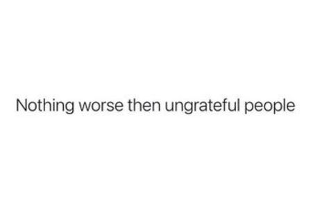 Quotes About Unappreciative People, People Are So Ungrateful, Ungreatful Quotes People, Quotes About Ungrateful People, Ungrateful People Quotes, Helping Others Quotes, Ungrateful People, Messy Quotes, People Quotes