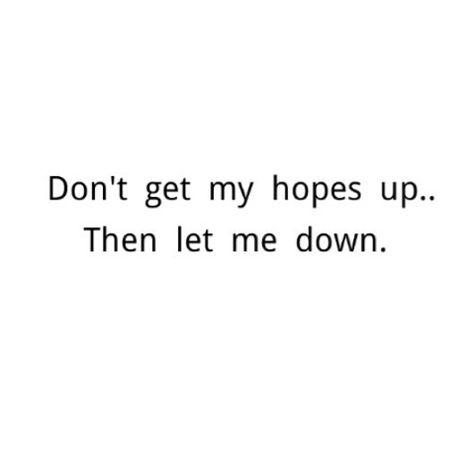 In my words Don't get my #hopes up. Then let me down.   #relationships Getting Let Down Quotes, Getting My Hopes Up Quotes, Don’t Get Your Hopes Up, Let Me Down Quotes, Let Me In Quotes, Don’t Get My Hopes Up, You Let Me Down, Let My Walls Down Quotes, Convient Quotes