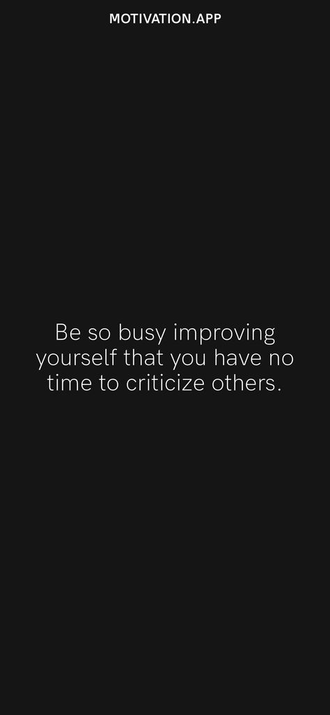 Be so busy improving yourself that you have no time to criticize others. From the Motivation app: https://motivation.app/download Be So Busy That You Have No Time, Be So Busy Improving Yourself, Improving Yourself, Motivation App, So Busy, Better Life Quotes, Better Life, No Time, Improve Yourself