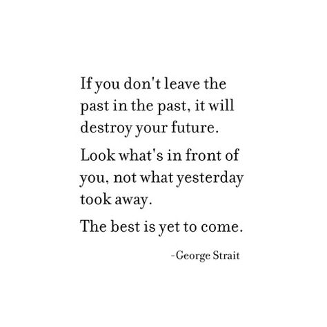 leave the past -- george strait Western Quotes Inspirational, Forget The Past Quotes, George Strait Quotes, Best Senior Quotes, Senior Yearbook Quotes, Country Lyrics Quotes, Singer Quote, Grad Quotes, Past Quotes