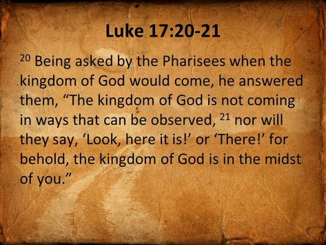 And when he was demanded of the Pharisees, when the kingdom of God should come, he answered them and said, The kingdom of God cometh not with observation: 21 Neither shall they say, Lo here! or, lo there! for, behold, the kingdom of God is within you. Luke 17:20-21 Feasts Of The Lord, Luke 17, Gospel Of Luke, Kingdom Of God, Christian Movies, Old And New Testament, Kingdom Of Heaven, The Son Of Man, Gospel Of Jesus Christ