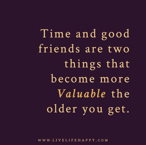 Time and good friends are two things that become more valuable the older you get. Live Life Happy, Good Friends, Best Friend Quotes, Quotable Quotes, A Quote, True Words, Friends Quotes, Friendship Quotes, Great Quotes