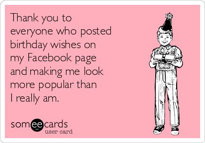 Thank you to everyone who posted birthday wishes on my Facebook page and making me look more popular than I really am. Funny Birthday Thank You Quotes, Thanks For The Birthday Wishes Funny, Thank You For Birthday Wishes Funny, Funny Bday Wishes, Thanks For Wishes, Thank You Quotes For Birthday, Thanks For Birthday Wishes, Funny Birthday Message, Thank You For Birthday Wishes