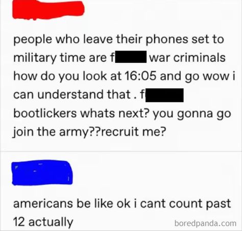 people who leave their phones set to military time are f war criminals how do you look at 16:05 and go wow i can understand that. f bootlickers whats next? you gonna go join the army??recruit me? americans be like ok i cant count past 12 actually boredpanda.com Join The Army, Military Time, Army Recruitment, Whats Next, Silly Pics, Joining The Army, The Army, Text Posts, The Funny