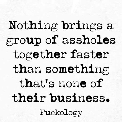 Nothing brings a group of assholes together faster than something that's no of their business. Mind Your Own Business Quotes, Quotes Mind, Golf Quotes, Quotes Thoughts, Wise Words Quotes, Intj, Own Business, A Quote, Wise Quotes