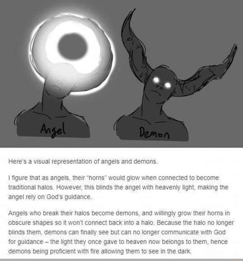 Here’s a Visual representation OT angels and demons I ﬁgure that as angels. thew ‘horns" would glow when connected to become traditional halos However. tms blinds the angel with heavenly light making the angel rely on God's gunaance, Angels who break their halos become demons. and wlllngly grow their horns in obscure shapes so It wont connect back Into a halo Because the halo no longer blinds them demons can ﬁnally see but can no longer communicate wnn God for gmdance -the light they once gave t Angel Halo Drawing Reference, Fallen Angel Character Design, Fallen Angel Drawing, Fallen Angel Oc, Angle And Demon, Angel Drawing, Tumblr Post, Angel And Devil, Indian Paintings