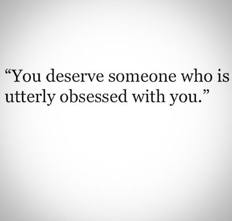 You deserve someone who is utterly obsessed with you. When He’s Obsessed With You Quotes, When He Is Obsessed With You Quotes, Obsessed With Each Other, Deserve Someone Who Quotes, Obsessed Quotes Crazy, You Deserve Someone Who Is Sure Of You, I Want Someone Obsessed With Me, Obsessed With You, He Doesnt Deserve You Quotes