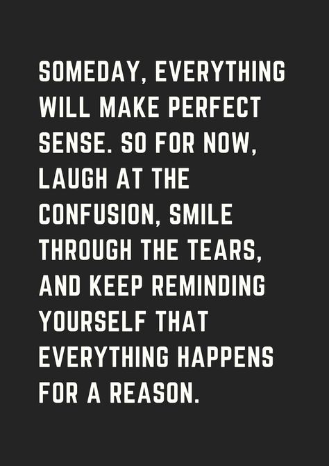 someday, everything will make perfect sense. so for now, laugh at the confusion, smile through the tears, and keep reminding yourself that everything happens for a reason. Confused Quotes, Quotes About Success, Some Inspirational Quotes, Quotes Faith, About Success, Inspirational Quotes About Success, Quotes About Everything, Everything Happens For A Reason, Perfect Sense