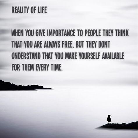 Reality of Life - When you give importance to people, they think that you are always free. But they dont understand that you make yourself available for them every time. When You Give Importance To People, Quote About Life, Struggle Quotes, Lessons Taught By Life, Reality Of Life, Own Quotes, Dont Understand, Free Quotes, Understanding Yourself