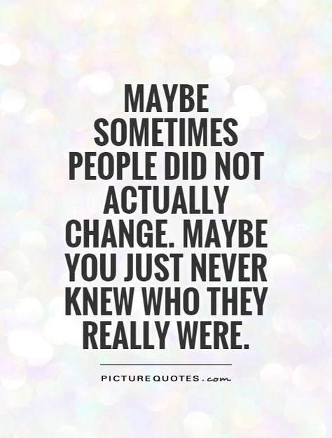 Maybe sometimes people did not actually change. Maybe you just never knew who they really were. Picture Quotes. People Change Quotes, Change Quotes, Quotable Quotes, Just Saying, Wise Quotes, True Words, Meaningful Quotes, Great Quotes, Picture Quotes