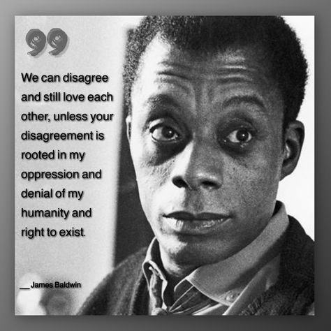 We can disagree and still love each other, unless your disagreement is rooted in my oppression and denial of my humanity and right to exist. | James Baldwin Baldwin Quotes, Social Justice Quotes, James Baldwin Quotes, Justice Quotes, African American History Facts, Quotes About Love, James Baldwin, People Quotes, About Love