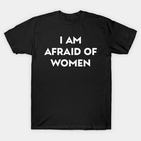 I Am Afraid Of Women Common Fears, Women Jokes, Funny Tshirt Design, Presents For Men, For Your Best Friend, Halloween Festival, Christmas Gift Idea, Funny Funny, Women Shirt