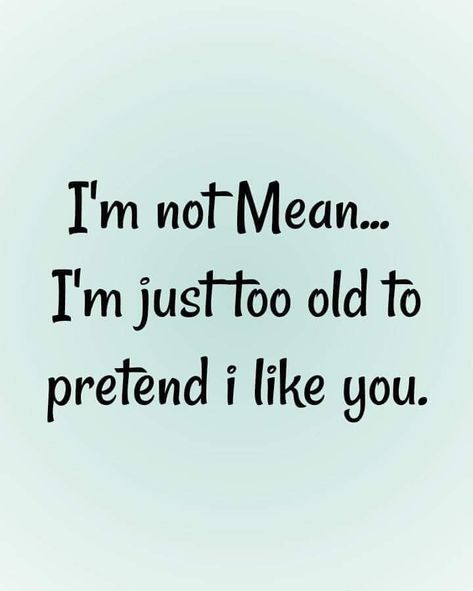 😂 I'm not mean... I'm just too old to pretend I like you! Im Mean Quotes, Mean Quotes, Mother In Law Quotes, Feeling Salty, Cute Funny Pics, Amazing Inspirational Quotes, Dope Quotes, Meant To Be Quotes, Abraham Hicks Quotes