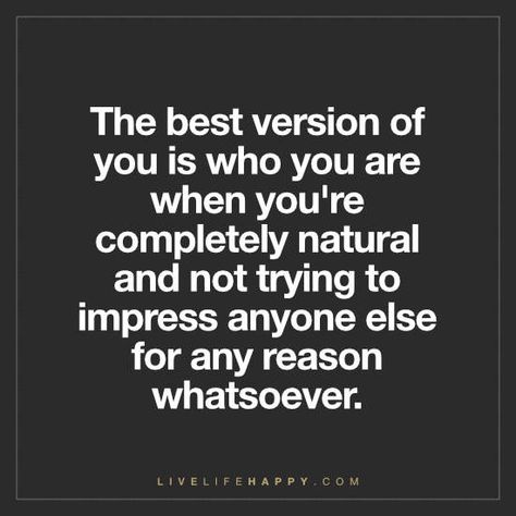 Deep Life Quote: The best version of you is who you are when you're completely natural and not trying to impress anyone else for any reason whatsoever. Live Life Happy, Deeper Life, Buddha Quote, Life Thoughts, What’s Going On, Sign Quotes, Me Time, Daily Quotes, 5 Ways