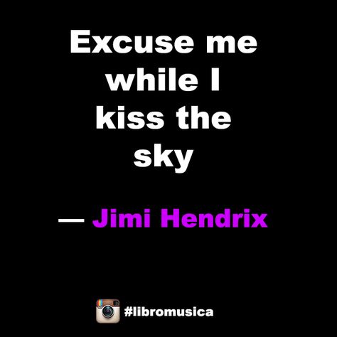 "Excuse me while I kiss the sky" - Jimi Hendrix  #quotes #musicquotes #qotd #LibroMusica Excuse Me While I Kiss The Sky, I Like The Way You Kiss Me Spotify, Kiss Lyrics Quotes, Kiss And Makeup Lyrics, Kiss Me Slowly Quote, Jimi Hendrix Quotes, Inspirational Music Quotes, Kiss The Sky, Inspirational Music