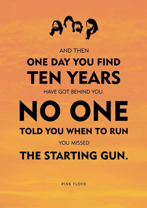Tired of lying in the sunshine staying home to watch the rain.   You are young and life is long and there is time to kill today.   And then one day you find ten years have got behind you.   No one told you when to run, you missed the starting gun.: Pink Floyd Quotes, Pink Floyd Lyrics, Lyrics To Live By, David Gilmour, Axl Rose, I'm With The Band, Pop Rock, All Music, Music Love