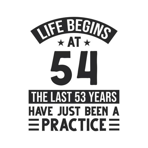 54th birthday design. Life begins at 54, The last 53 years have just been a practice Happy Birthday Man, 54th Birthday, 55th Birthday, Bday Cards, Funny Messages, Birthday Design, Birthday Humor, Birthday Quotes, Keep Calm Artwork