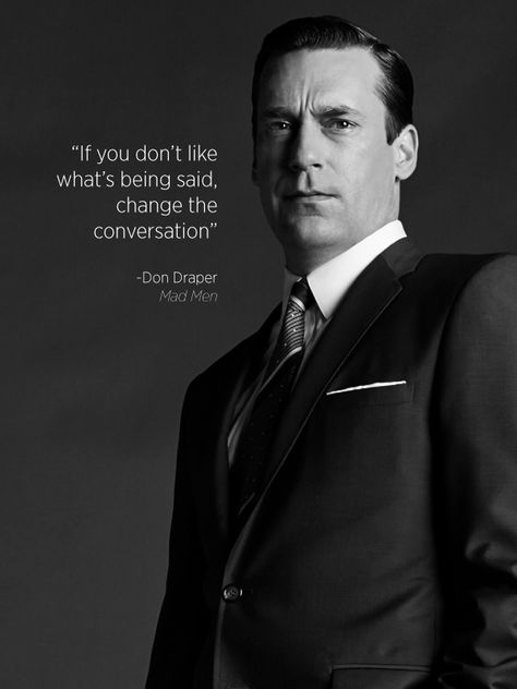 "If you don't like what's being said, change the conversation." Don Draper, Mad Men   Find #MadMen on #PlayOn here: http://www.playon.tv/showfinder-search/Mad%20Men  #Quotes #DonDraper Mad Man Quotes, Don Draper Quotes, Mad Men Art, Mad Men Quotes, Men Mode, Don Draper, Mad Men Fashion, Jon Hamm, Hubba Hubba