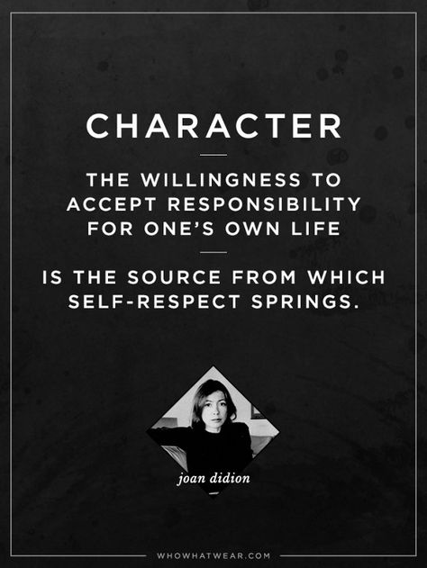 "Character. The willingness to accept responsibility for one's own life. Is the source from which self-respect springs." - Joan Didion #WWWQuotesToLiveBy