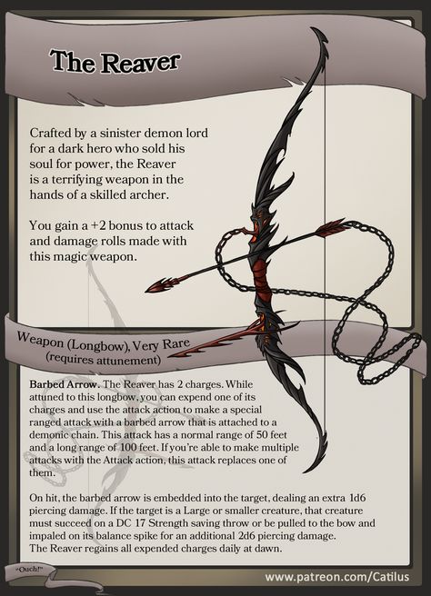 Item Spotlight: The Reaver
Crafted by a sinister demon lord for a dark hero who sold his soul for power, the Reaver is a terrifying weapon in the hands of a skilled archer. 
FULL-SIZED printable version of The Reaver and many other amazing items and adventures (FOR FREE) at my Patreon: www.patreon.com/Catilus

Dungeons and Dragons Item! 

#Catilus #dnd #homebrew #item #roleplay #ttrpg #patreon #treasure #magic #loot #Theomachy #demon #bow Dnd Stories, Dungeon Master's Guide, Dnd Classes, Dungeons And Dragons 5e, D D Items, Dungeons And Dragons Classes, Dnd 5e Homebrew, Dnd Dragons, Dungeons And Dragons Game