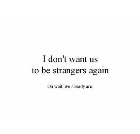 I don't want us to be strangers again. Oh wait, we already are Strangers Again, Feelings, Quotes, Quick Saves