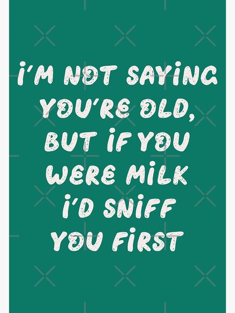 "I'm Not Saying You're Old, But If You Were Milk I'd Sniff You First Old People Birthday Funny Sarcastic Saying" Greeting Card for Sale by faithinkindness | Redbubble Sarcastic Greeting Cards, Sarcastic Birthday, Birthday Funny, Funny Sarcastic, Old People, Sarcastic Humor, Sarcastic Quotes, Birthday Humor, Birthday Greetings