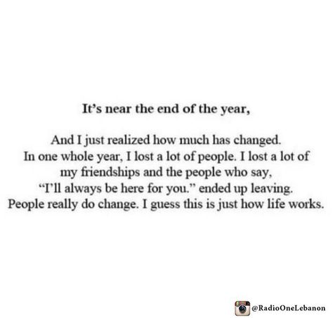 It's near the end of the year, and I just realised how much has changed. In one whole year, I lost a lot of people. I lost a lot of my friendships and the people who say, "I'll always be here for you". ended up leaving. People really do change. I guess this is just how life works. End Of The Year Captions Instagram, Year End Caption, Quotes Friendship Ending, Friendship Ending, End Of Year Quotes, Single Life Humor, Realization Quotes, Lost Friendship, Dear Diary Quotes