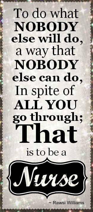 "To do what nobody else will do, a way that nobody else can do. In spite of all you do through: that is to be a nurse." Rawsi Williams Nurses Week Quotes, Nurse Things, Nurse Quotes Inspirational, Nursing Quotes, Nursing Fun, National Nurses Week, Week Quotes, Nurse Inspiration, Happy Nurses Week