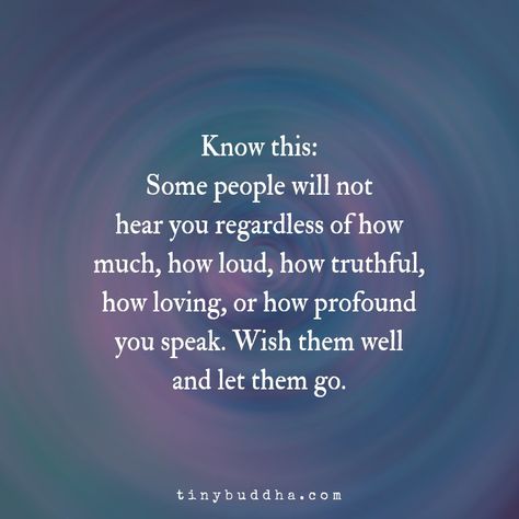 “Know this: Some people will not hear you regardless of how much, how loud, how truthful, how loving, or how profound you speak. Wish them well and let them go.” Buddha Thoughts, Tiny Buddha, Letting Go Quotes, Buddhism Quote, Let Them Go, Daily Wisdom, Buddha Quote, Manifestation Board, Buddha Quotes