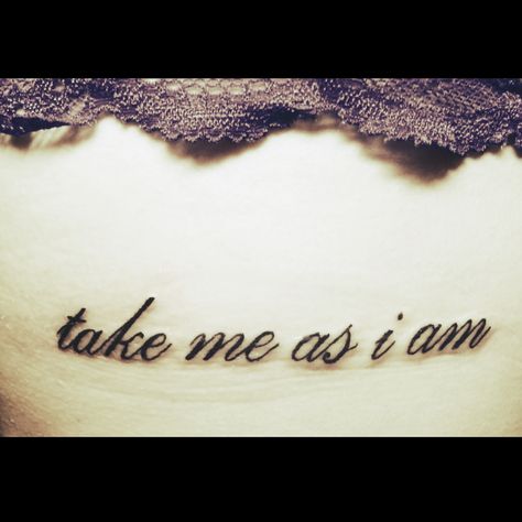 I am who I am, take it or leave it. "take me as i am" rib tattoo I Am Tattoo, Am Tattoo, Take It Or Leave It, Real Tattoo, Rib Tattoo, Mini Tattoos, Future Tattoos, I Tattoo, Tattoo Quotes