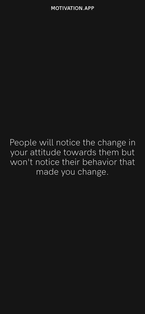 People will notice the change in your attitude towards them but won't notice their behavior that made you change. From the Motivation app: https://motivation.app People Will Notice The Change In You, People Will Change Quotes, Change Your Behavior Quotes, Change In Behavior Quotes, Change Behavior Quotes, Sudden Change In Behavior Quotes, Behavior Quotes, Motivation App, Behavior Change