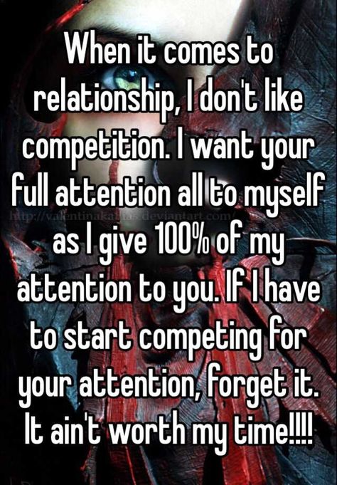 "When it comes to relationship, I don't like competition. I want your full attention all to myself as I give 100% of my attention to you. If I have to start competing for your attention, forget it. It ain't worth my time!!!!" If I Have To Compete For Your Attention, Full Attention Quotes, Not Competing For Your Attention, I Only Have Myself Quotes, Competing For Attention Quotes, I Will Not Beg For Your Attention, I Want Your Attention, I Won't Beg, I Want Attention