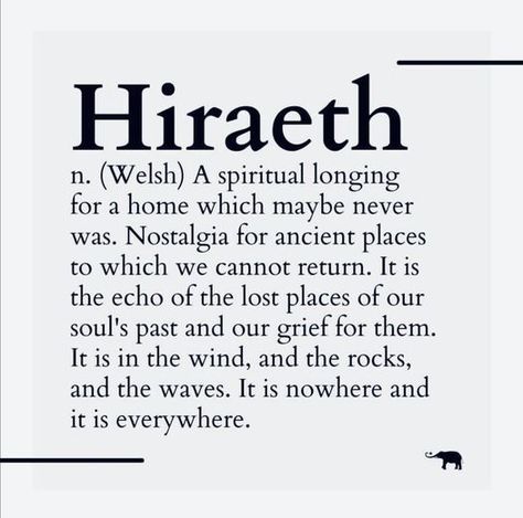 Hiraeth (Welsh pronunciation: [hɪraɨ̯θ, hiːrai̯θ]) is a Welsh word that has no direct English translation. ... It is a mixture of longing, yearning, nostalgia, wistfulness or an earnest desire for the Wales of the past. Welsh Sayings, Welsh Words, Unique Words Definitions, Uncommon Words, Longest Word, Unusual Words, Rare Words, Word Definitions, Unique Words