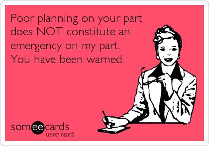 Poor planning on your part does NOT constitute an emergency on my part. You have been warned. Workplace Memes, Birthday Ecard, Happy 29th Birthday, 110 Pounds, 29th Birthday, You Have Been Warned, Attraction Quotes, Say That Again, Law Of Attraction Quotes