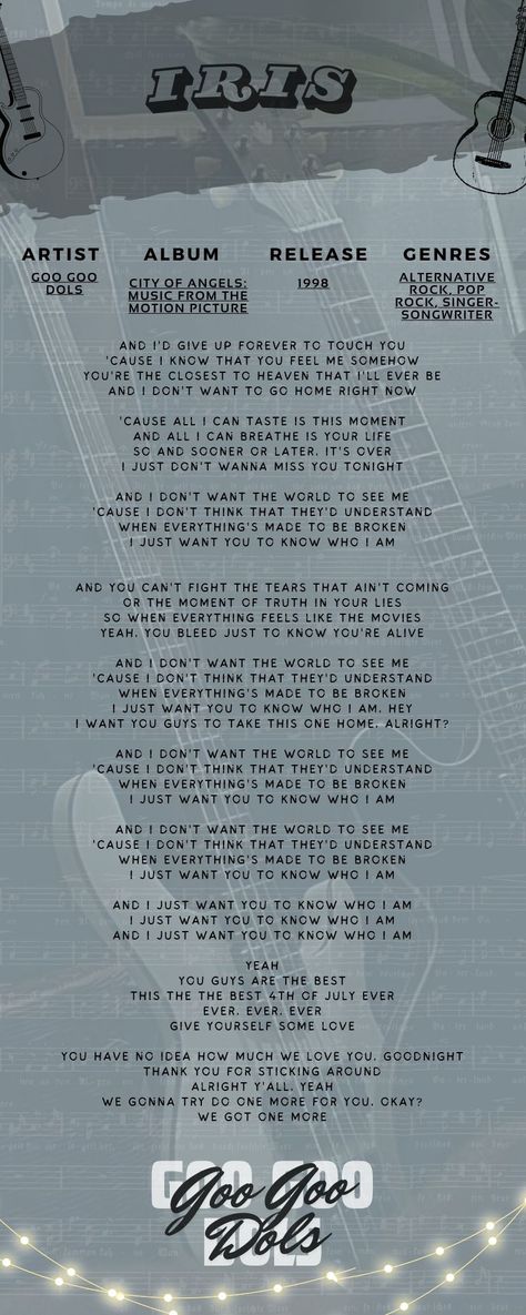 This song tells the story of someone who secretly loves the person he loves and hopes that his lover knows him even though the whole world doesn't #googoodolls #iris #lyrics #love #song #secretlove Iris Goo Goo Dolls Wallpaper, The Goo Goo Dolls Poster, Iris Song, Iris Lyrics, Iris Goo Goo Dolls, The Goo Goo Dolls, Lullaby Songs, Background Phone, Goo Goo Dolls