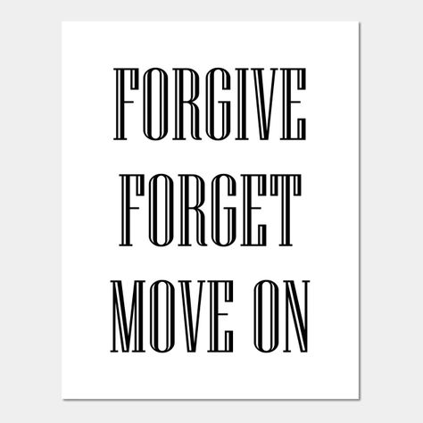 Forgive, Forget and Move on - Move On - Posters and Art Prints | TeePublic Forgive And Move On Quotes, Forgive Yourself Quotes Move Forward, Forgive Forget Move On, I Don’t Forgive And Forget, Forgive But Don’t Forget, Forgive And Forget, Keep Calm Artwork, Quotes