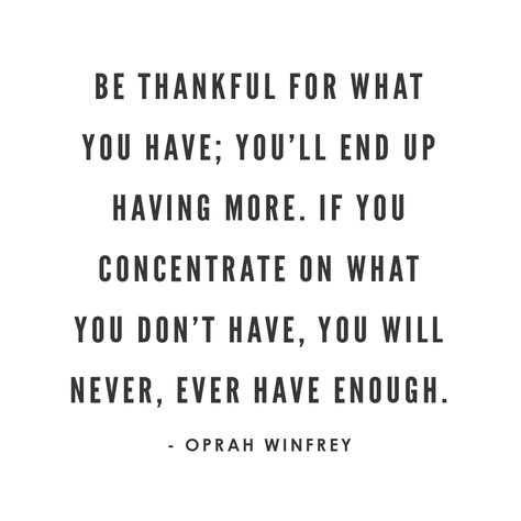 Be thankful for what you have; you'll end up having more. If you concentrate on what you don't have, you will never, ever have enough. ~ Oprah Winfrey Grateful For What You Have Quotes, Be Grateful For What You Have, Oprah Quotes, Oprah Winfrey Quotes, Grateful Quotes, Thankful Quotes, Four Letter Words, Letter N Words, Gratitude Quotes