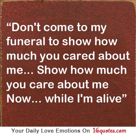 Don’t come to my funeral to show how much you cared about me. Show how much you care about me now… while I’m alive. Inspirational Uplifting Quotes, Top Quotes Inspiration, Call Me Now, Create Quotes, Come See Me, Life Questions, See Me, Me When, Me Now